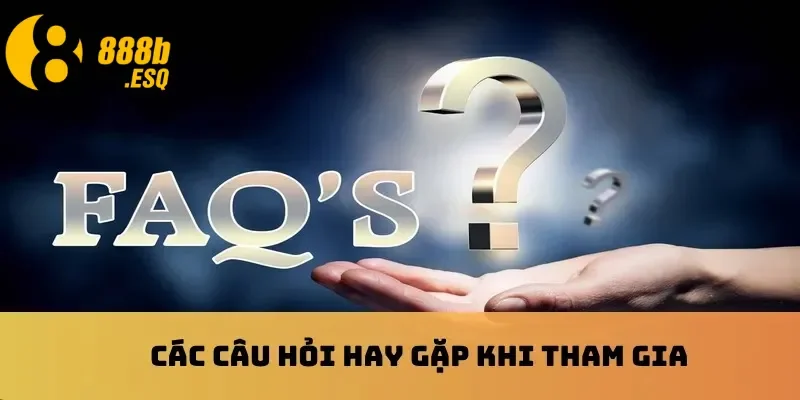 Các câu hỏi hay gặp khi tham gia